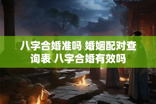 八字合婚准吗 婚姻配对查询表 八字合婚有效吗
