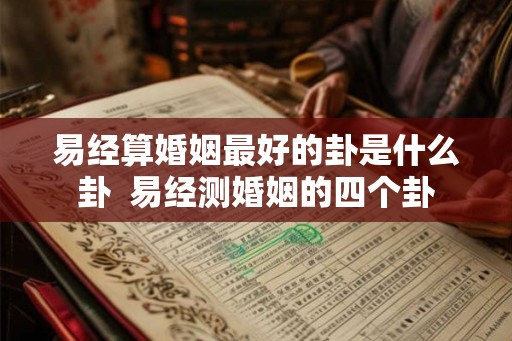 易经算婚姻最好的卦是什么卦  易经测婚姻的四个卦