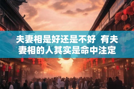 夫妻相是好还是不好  有夫妻相的人其实是命中注定
