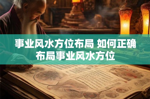 事业风水方位布局 如何正确布局事业风水方位 事业风水方位布局 如何正确布局事业风水方位