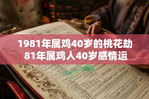 1981年属鸡40岁的桃花劫 81年属鸡人40岁感情运
