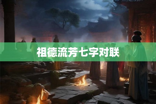 祖德流芳七字对联 祖德流芳七字对联