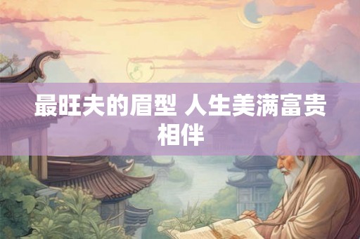 最旺夫的眉型 人生美满富贵相伴