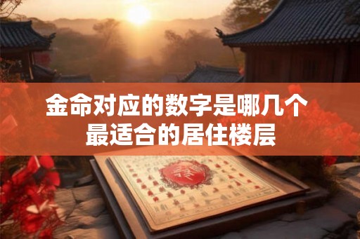 金命对应的数字是哪几个 最适合的居住楼层
