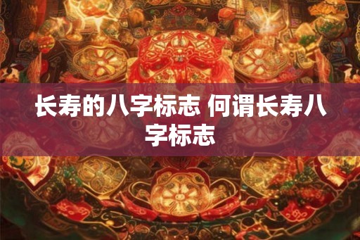 长寿的八字标志 何谓长寿八字标志