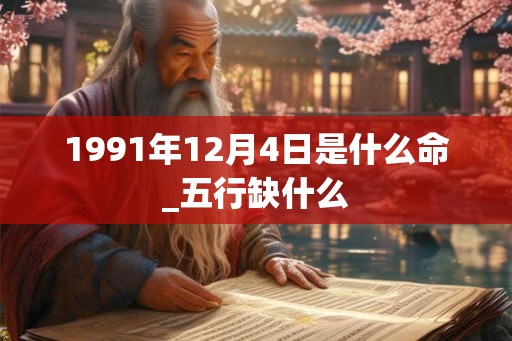1991年12月4日是什么命_五行缺什么