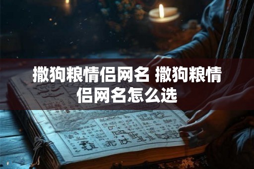 撒狗粮情侣网名 撒狗粮情侣网名怎么选