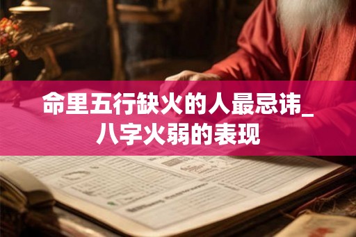 命里五行缺火的人最忌讳_八字火弱的表现