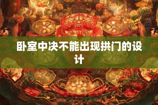 卧室中决不能出现拱门的设计 卧室中决不能出现拱门的设计