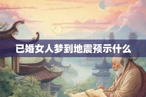 已婚女人梦到地震预示什么