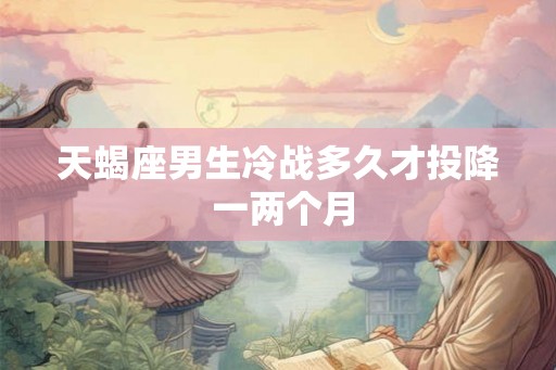 天蝎座男生冷战多久才投降 一两个月