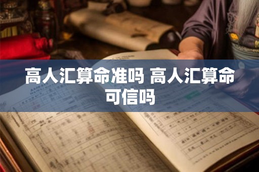 高人汇算命准吗 高人汇算命可信吗