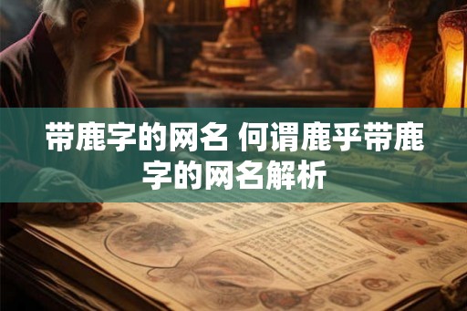 带鹿字的网名 何谓鹿乎带鹿字的网名解析