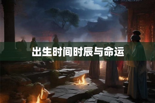 出生时间时辰与命运