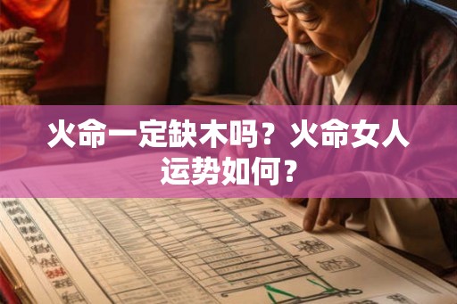火命一定缺木吗？火命女人运势如何？