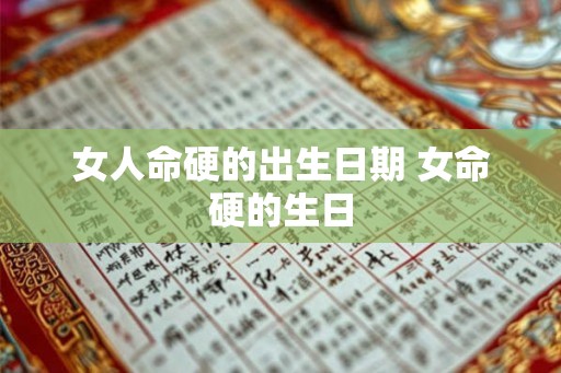 女人命硬的出生日期 女命硬的生日