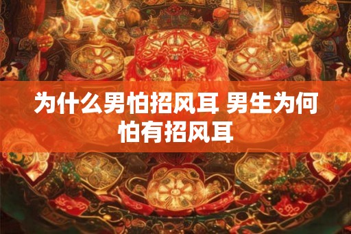 为什么男怕招风耳 男生为何怕有招风耳 为什么男怕招风耳 男生为何怕有招风耳