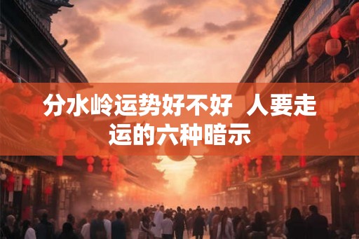 分水岭运势好不好  人要走运的六种暗示