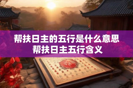 帮扶日主的五行是什么意思 帮扶日主五行含义