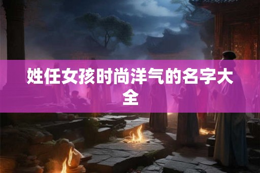 姓任女孩时尚洋气的名字大全
