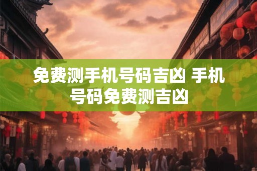免费测手机号码吉凶 手机号码免费测吉凶
