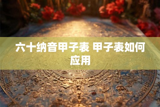 六十纳音甲子表 甲子表如何应用