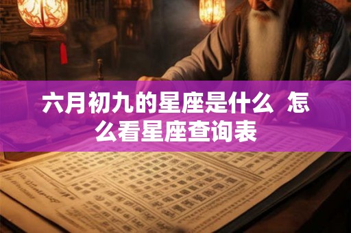 六月初九的星座是什么  怎么看星座查询表