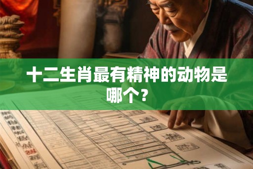十二生肖最有精神的动物是哪个？