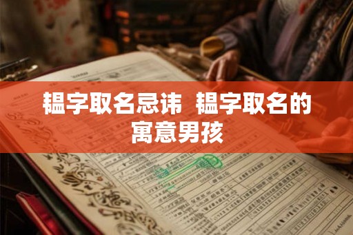 韫字取名忌讳  韫字取名的寓意男孩