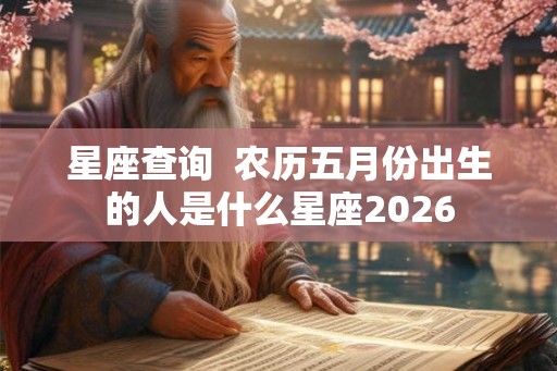 星座查询 农历五月份出生的人是什么星座2026 星座查询 农历五月份出生的人是什么星座2026
