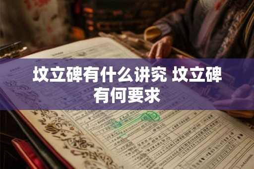 坟立碑有什么讲究 坟立碑有何要求