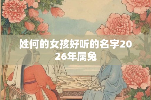 姓何的女孩好听的名字2026年属兔