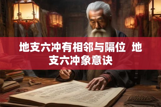 地支六冲有相邻与隔位  地支六冲象意诀
