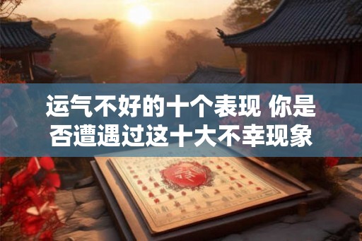 运气不好的十个表现 你是否遭遇过这十大不幸现象 运气不好的十个表现 你是否遭遇过这十大不幸现象