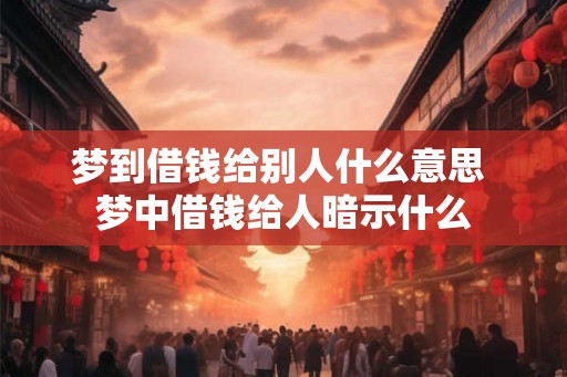 梦到借钱给别人什么意思 梦中借钱给人暗示什么