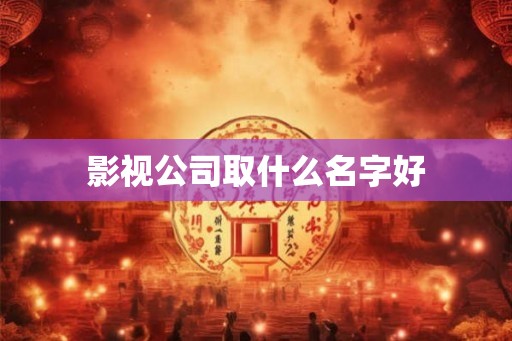 影视公司取什么名字好