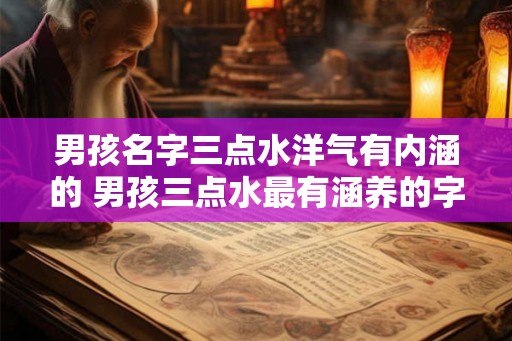 男孩名字三点水洋气有内涵的 男孩三点水最有涵养的字