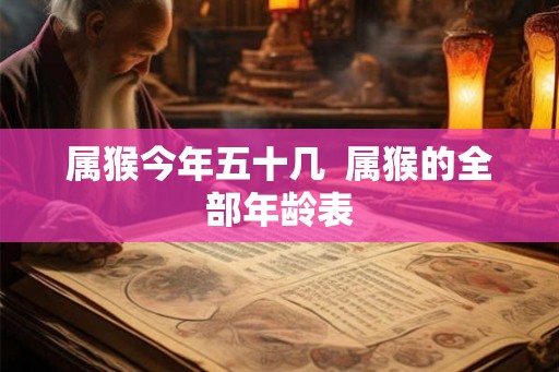 属猴今年五十几  属猴的全部年龄表