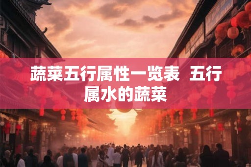 蔬菜五行属性一览表  五行属水的蔬菜