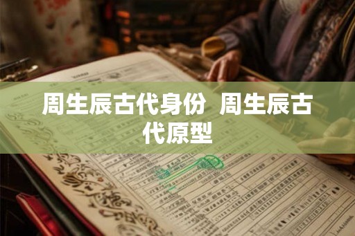 周生辰古代身份  周生辰古代原型