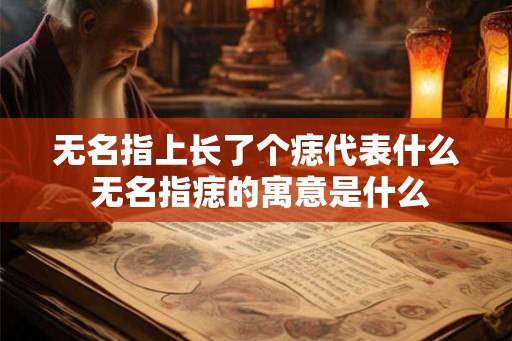 无名指上长了个痣代表什么 无名指痣的寓意是什么
