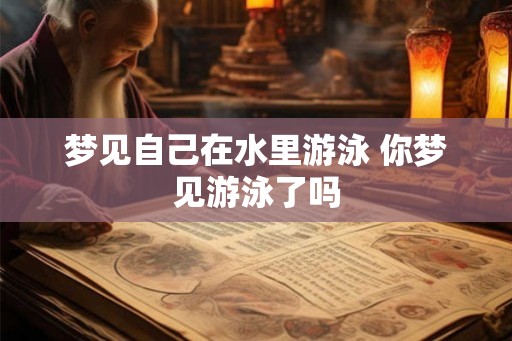 梦见自己在水里游泳 你梦见游泳了吗