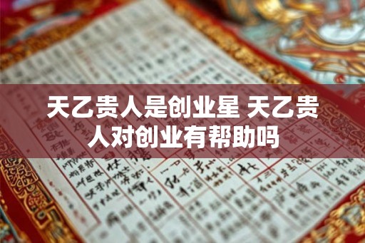天乙贵人是创业星 天乙贵人对创业有帮助吗