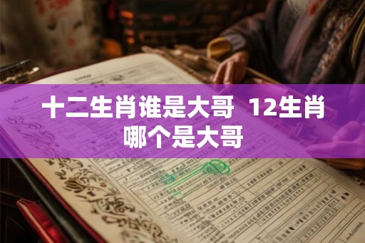 十二生肖谁是大哥  12生肖哪个是大哥