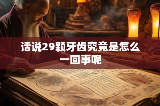 话说29颗牙齿究竟是怎么一回事呢 话说29颗牙齿究竟是怎么一回事呢