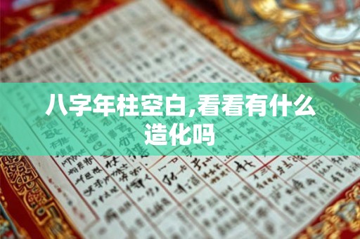 八字年柱空白,看看有什么造化吗