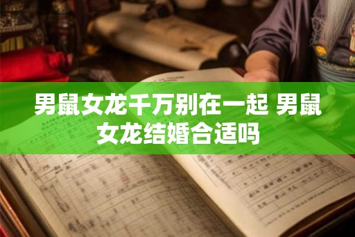 男鼠女龙千万别在一起 男鼠女龙结婚合适吗