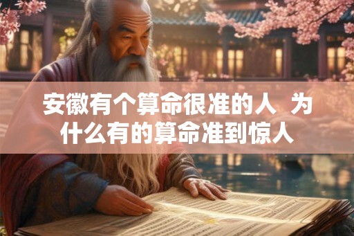 安徽有个算命很准的人  为什么有的算命准到惊人
