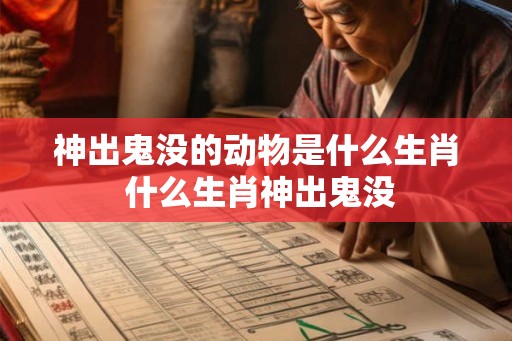 神出鬼没的动物是什么生肖 什么生肖神出鬼没