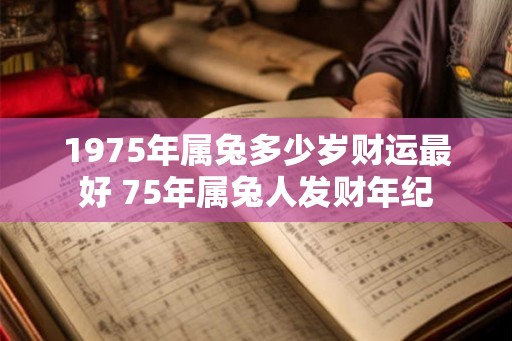 1975年属兔多少岁财运最好 75年属兔人发财年纪